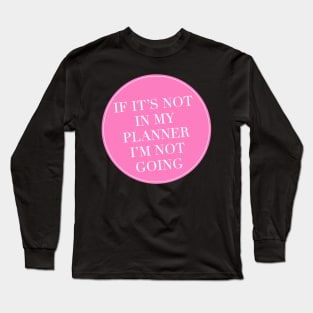 If It’s Not In My Planner I’m Not Going Long Sleeve T-Shirt